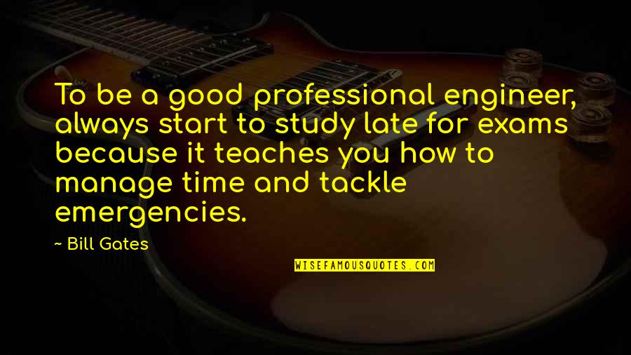 Exams Over Quotes By Bill Gates: To be a good professional engineer, always start