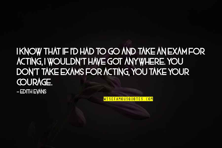 Exams Over Quotes By Edith Evans: I know that if I'd had to go