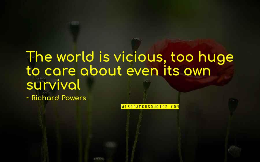 Exams Time Quotes By Richard Powers: The world is vicious, too huge to care