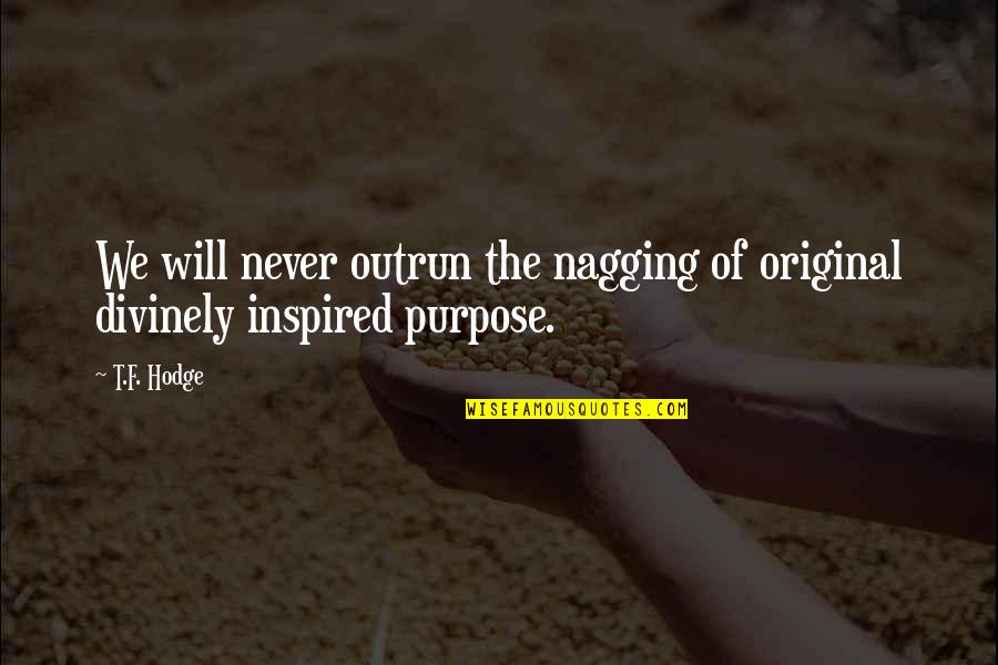 Exasperation Synonyms Quotes By T.F. Hodge: We will never outrun the nagging of original