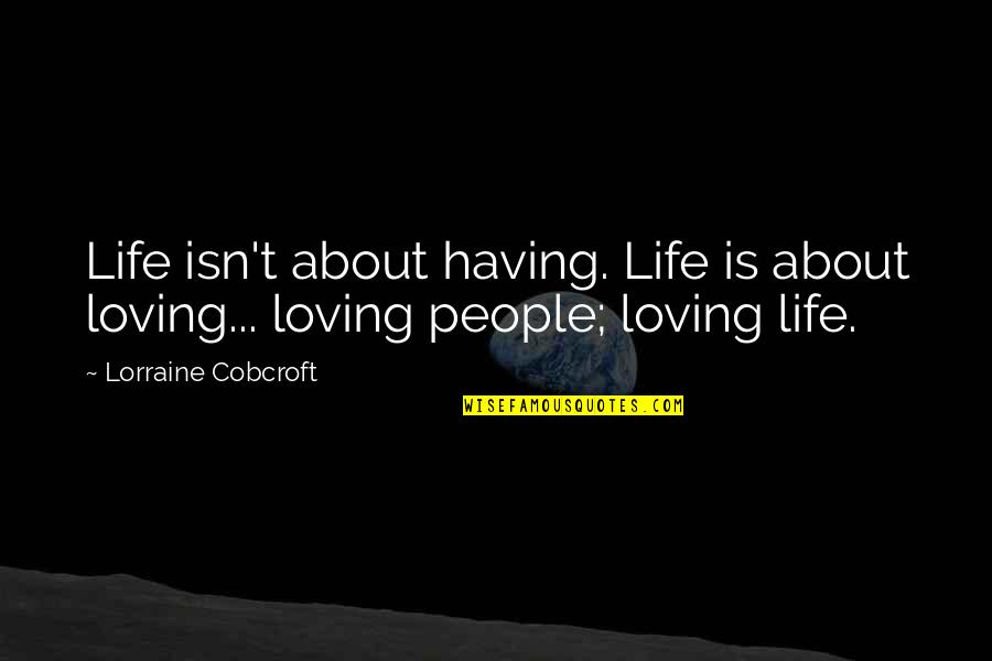 Exatoln Quotes By Lorraine Cobcroft: Life isn't about having. Life is about loving...