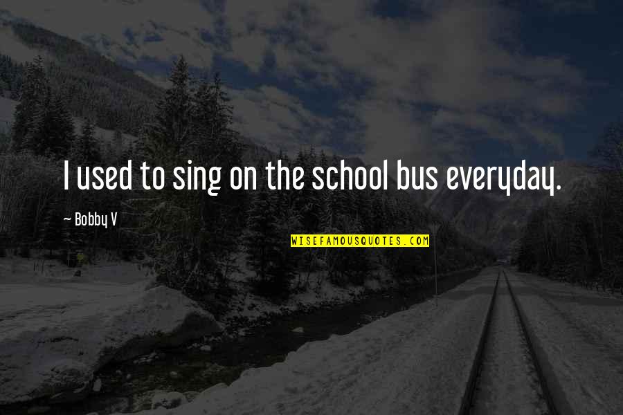 Exaulted Quotes By Bobby V: I used to sing on the school bus