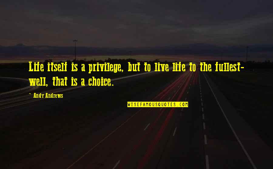 Excaption Quotes By Andy Andrews: Life itself is a privilege, but to live