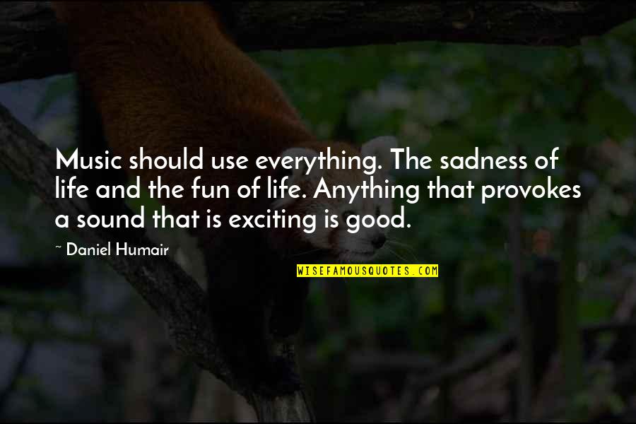 Excavate Quotes By Daniel Humair: Music should use everything. The sadness of life