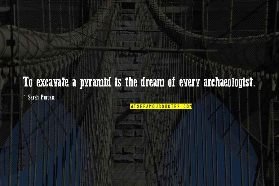 Excavate Quotes By Sarah Parcak: To excavate a pyramid is the dream of