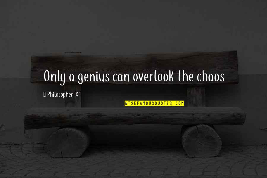 Excedence Quotes By Philosopher 'X': Only a genius can overlook the chaos