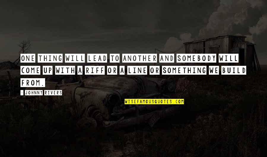 Excedente Do Consumidor Quotes By Johnny Rivers: One thing will lead to another and somebody Excedente Do Consumidor Quotes By Johnny Rivers: One thing will lead to another and somebody