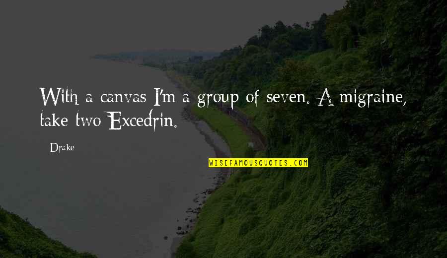 Excedrin Quotes By Drake: With a canvas I'm a group of seven.