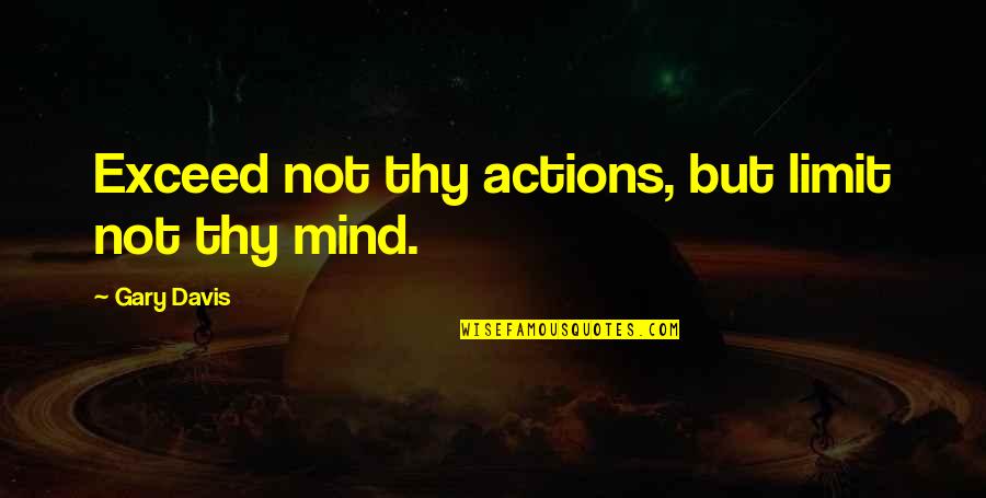 Exceed Quotes By Gary Davis: Exceed not thy actions, but limit not thy Exceed Quotes By Gary Davis: Exceed not thy actions, but limit not thy