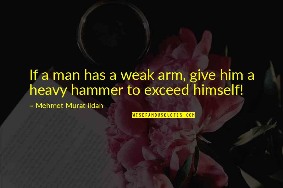Exceed Quotes By Mehmet Murat Ildan: If a man has a weak arm, give Exceed Quotes By Mehmet Murat Ildan: If a man has a weak arm, give