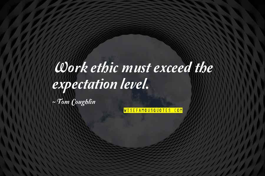 Exceed Your Expectations Quotes By Tom Coughlin: Work ethic must exceed the expectation level.