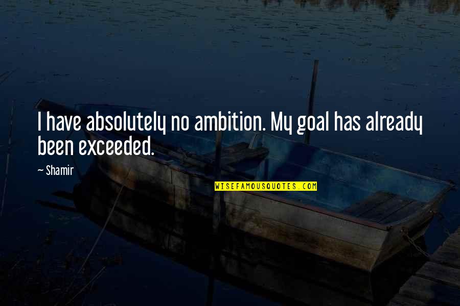 Exceeded Goal Quotes By Shamir: I have absolutely no ambition. My goal has