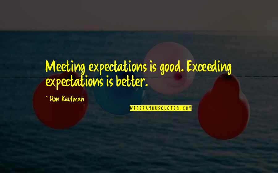Exceeding Expectations Quotes By Ron Kaufman: Meeting expectations is good. Exceeding expectations is better.