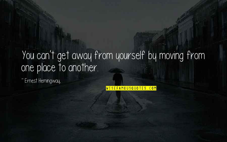 Exceedingly Above All You Can Ask Quotes By Ernest Hemingway,: You can't get away from yourself by moving Exceedingly Above All You Can Ask Quotes By Ernest Hemingway,: You can't get away from yourself by moving