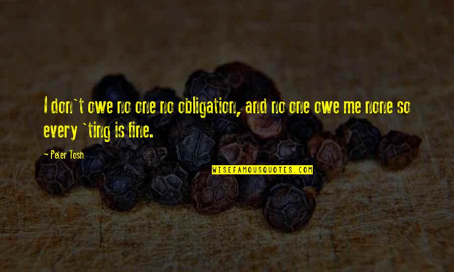Exceedingly Above All You Can Ask Quotes By Peter Tosh: I don't owe no one no obligation, and