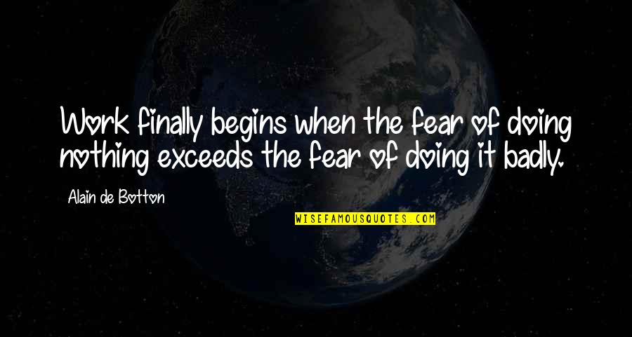Exceeds Quotes By Alain De Botton: Work finally begins when the fear of doing