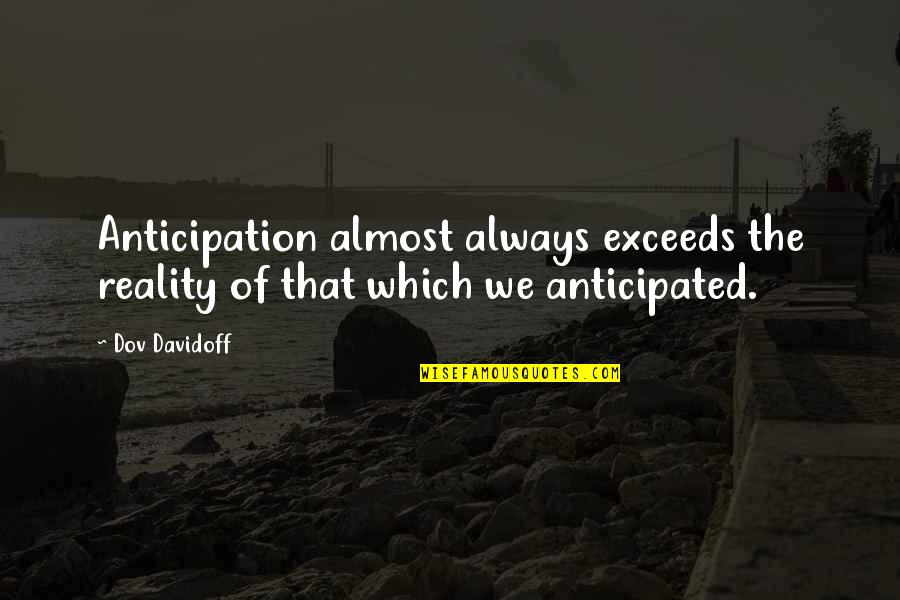 Exceeds Quotes By Dov Davidoff: Anticipation almost always exceeds the reality of that
