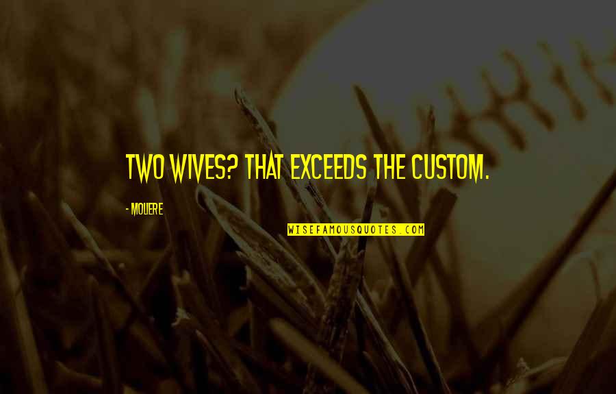 Exceeds Quotes By Moliere: Two wives? That exceeds the custom.