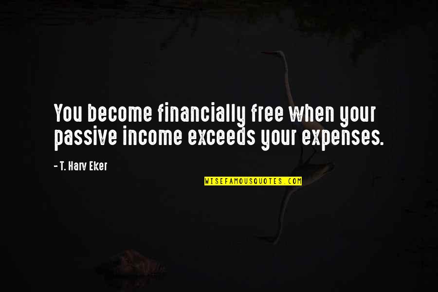 Exceeds Quotes By T. Harv Eker: You become financially free when your passive income