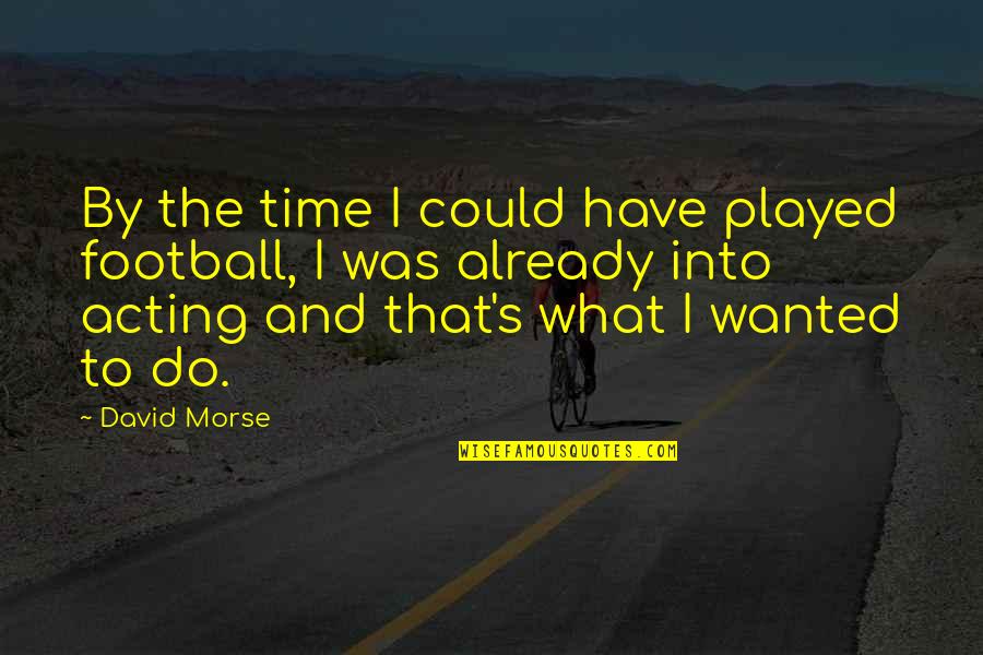 Excelerate Spanish Quotes By David Morse: By the time I could have played football, Excelerate Spanish Quotes By David Morse: By the time I could have played football,