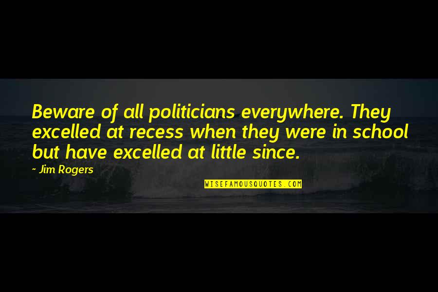 Excelled Quotes By Jim Rogers: Beware of all politicians everywhere. They excelled at