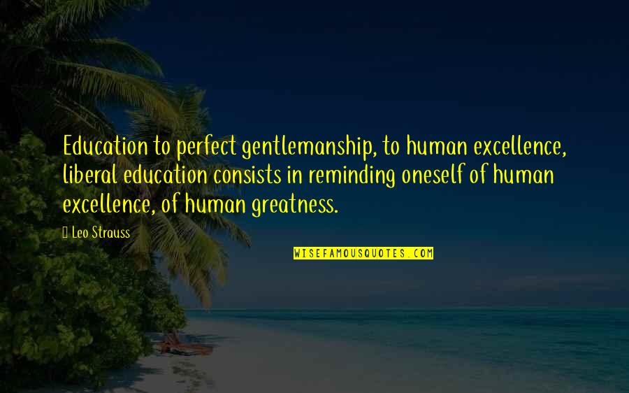 Excellence And Education Quotes By Leo Strauss: Education to perfect gentlemanship, to human excellence, liberal