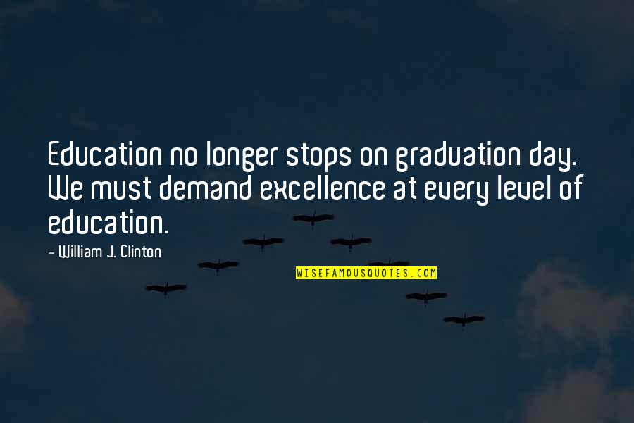 Excellence And Education Quotes By William J. Clinton: Education no longer stops on graduation day. We