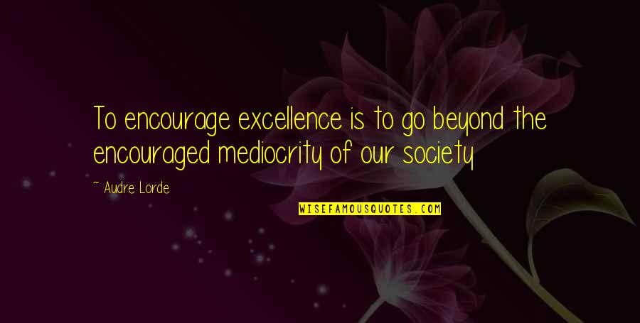Excellence And Mediocrity Quotes By Audre Lorde: To encourage excellence is to go beyond the