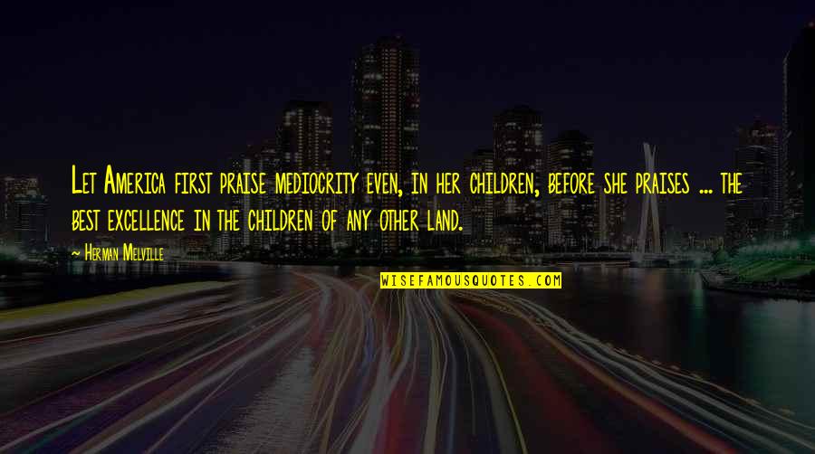 Excellence And Mediocrity Quotes By Herman Melville: Let America first praise mediocrity even, in her