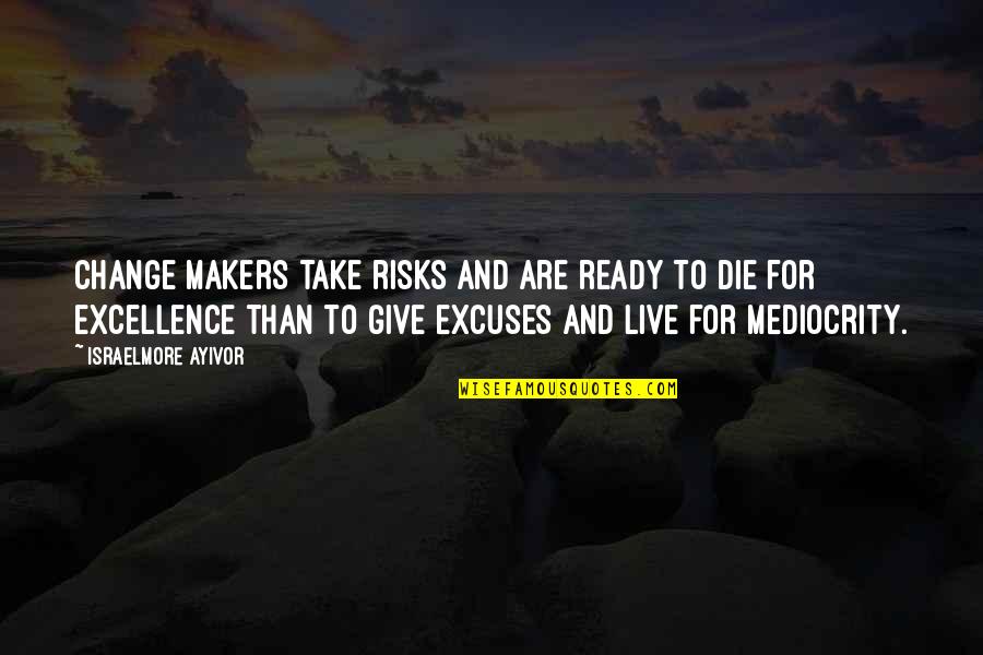 Excellence And Mediocrity Quotes By Israelmore Ayivor: Change makers take risks and are ready to