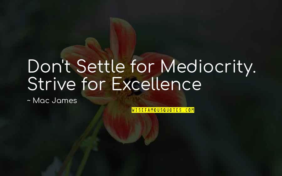 Excellence And Mediocrity Quotes By Mac James: Don't Settle for Mediocrity. Strive for Excellence