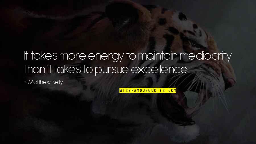 Excellence And Mediocrity Quotes By Matthew Kelly: It takes more energy to maintain mediocrity than