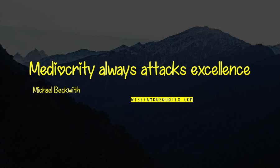 Excellence And Mediocrity Quotes By Michael Beckwith: Mediocrity always attacks excellence