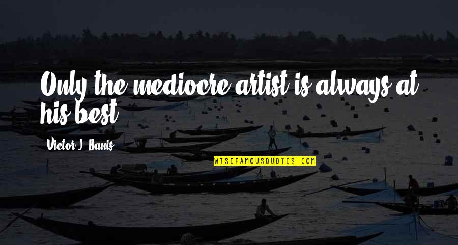 Excellence And Mediocrity Quotes By Victor J. Banis: Only the mediocre artist is always at his