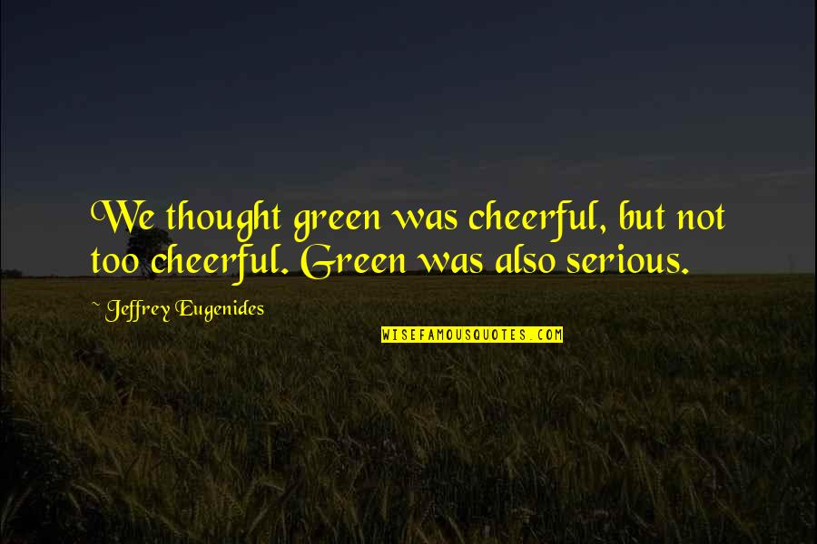 Excellence And Service Quotes By Jeffrey Eugenides: We thought green was cheerful, but not too