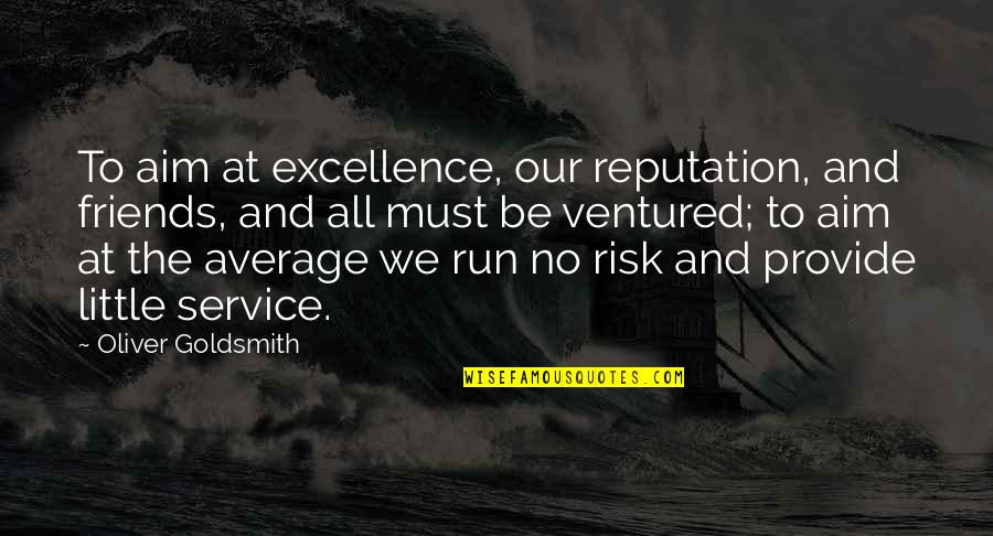 Excellence And Service Quotes By Oliver Goldsmith: To aim at excellence, our reputation, and friends,