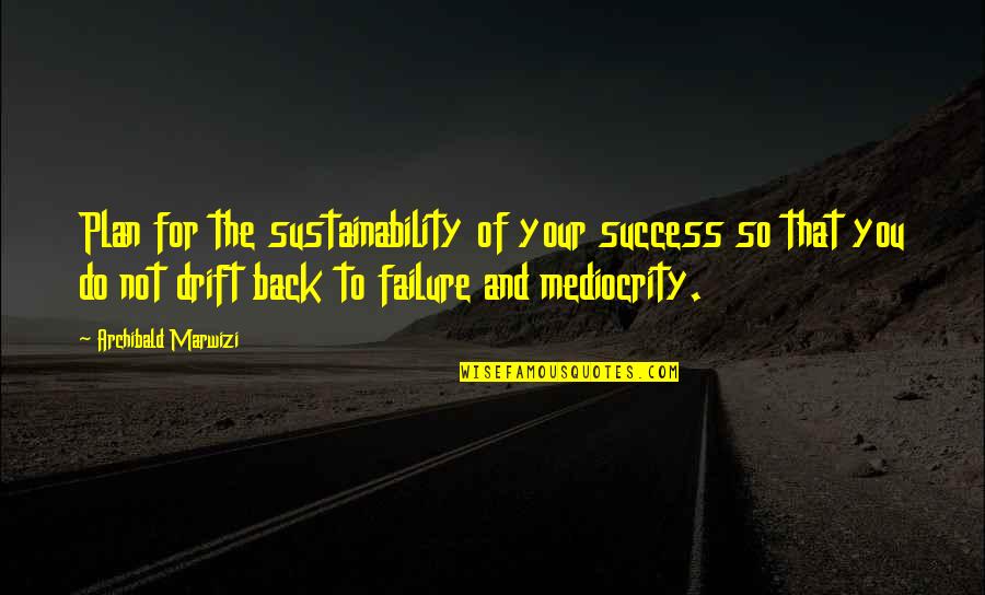 Excellence And Success Quotes By Archibald Marwizi: Plan for the sustainability of your success so
