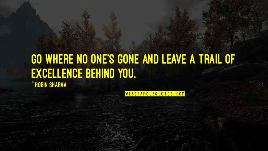 Excellence And Success Quotes By Robin Sharma: Go where no one's gone and leave a