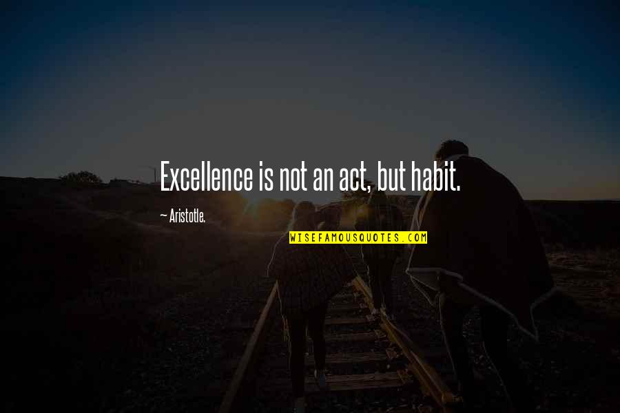 Excellence Aristotle Quotes By Aristotle.: Excellence is not an act, but habit. Excellence Aristotle Quotes By Aristotle.: Excellence is not an act, but habit.