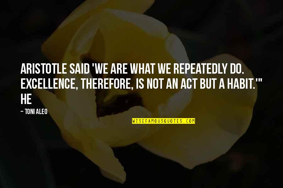 Excellence Aristotle Quotes By Toni Aleo: Aristotle said 'we are what we repeatedly do.