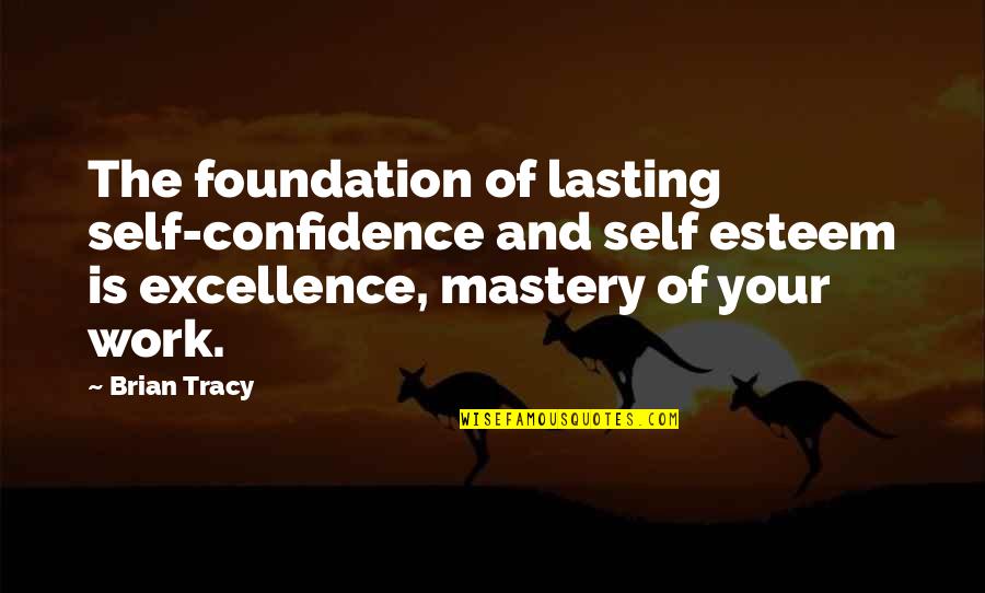 Excellence At Work Quotes By Brian Tracy: The foundation of lasting self-confidence and self esteem