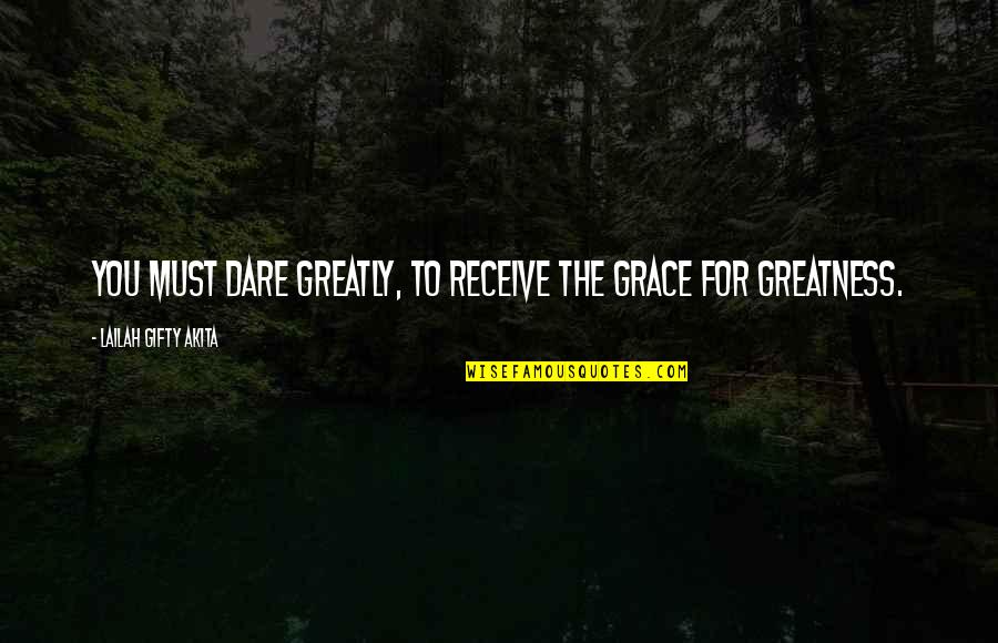 Excellence At Work Quotes By Lailah Gifty Akita: You must dare greatly, to receive the grace