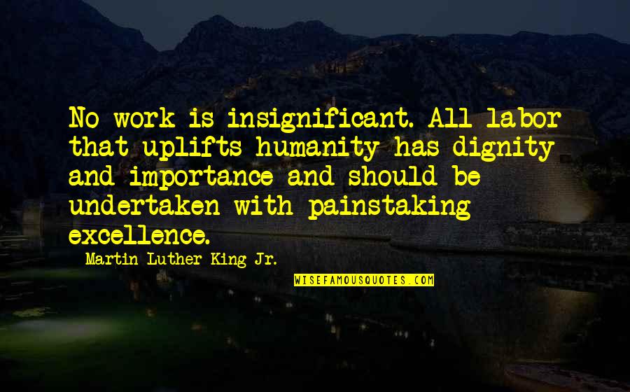 Excellence At Work Quotes By Martin Luther King Jr.: No work is insignificant. All labor that uplifts