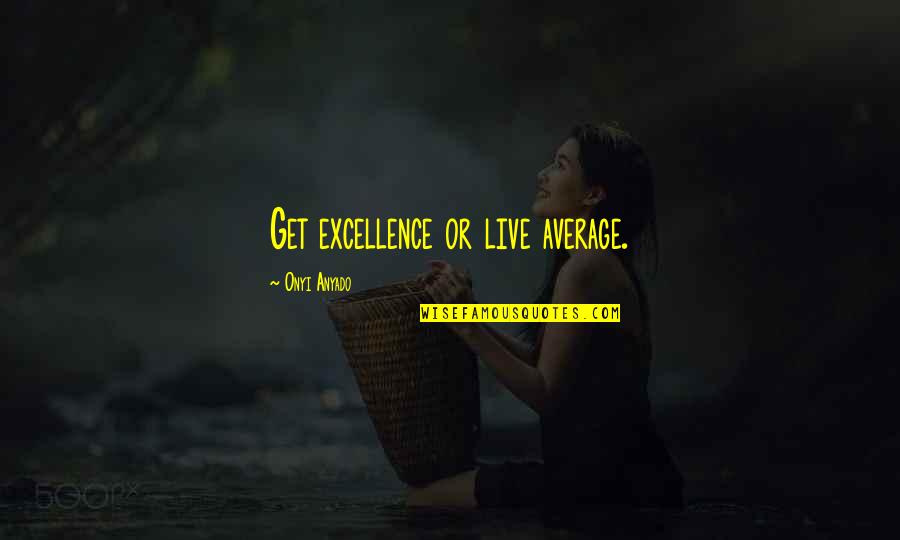 Excellence In Business Quotes By Onyi Anyado: Get excellence or live average.