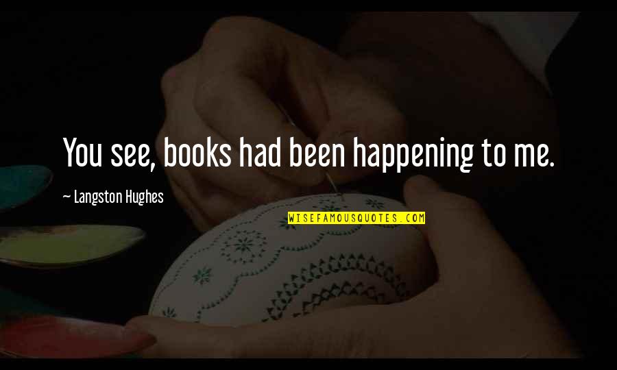 Excellence In Music Quotes By Langston Hughes: You see, books had been happening to me. Excellence In Music Quotes By Langston Hughes: You see, books had been happening to me.