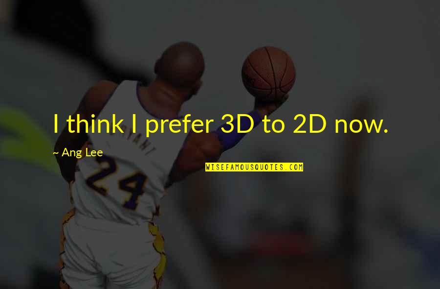 Excellence In The Workplace Quotes By Ang Lee: I think I prefer 3D to 2D now.