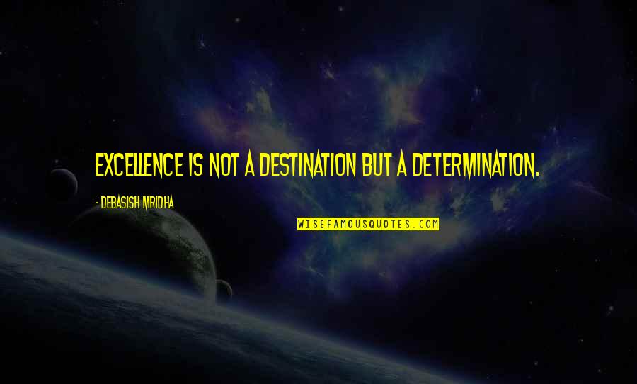 Excellence Is Not A Destination Quotes By Debasish Mridha: Excellence is not a destination but a determination.