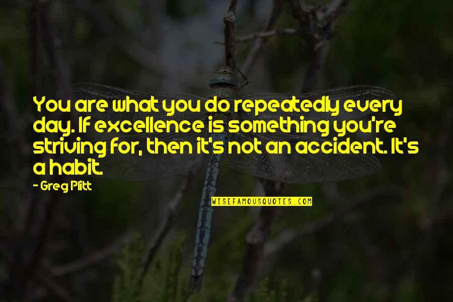 Excellence Is Not An Accident Quotes By Greg Plitt: You are what you do repeatedly every day.