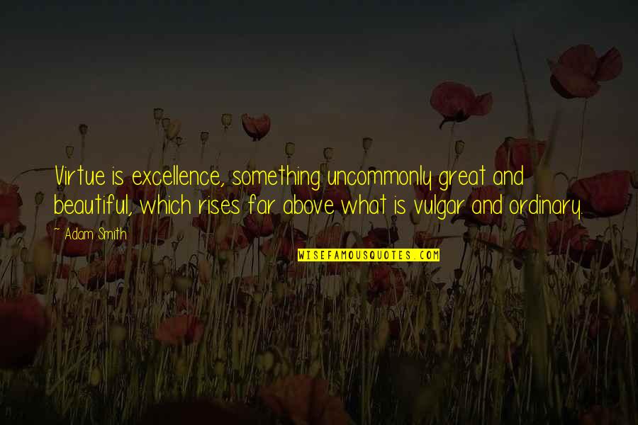 Excellence Is Quotes By Adam Smith: Virtue is excellence, something uncommonly great and beautiful,