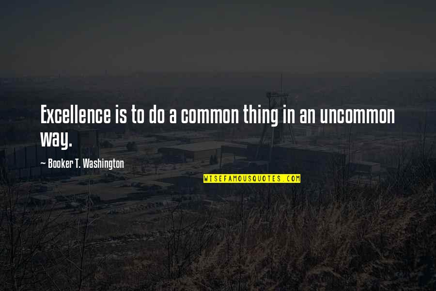 Excellence Is Quotes By Booker T. Washington: Excellence is to do a common thing in